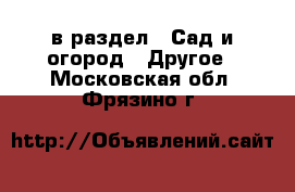  в раздел : Сад и огород » Другое . Московская обл.,Фрязино г.